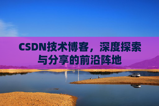 CSDN技术博客，深度探索与分享的前沿阵地